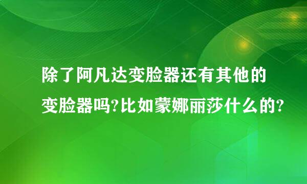 除了阿凡达变脸器还有其他的变脸器吗?比如蒙娜丽莎什么的?