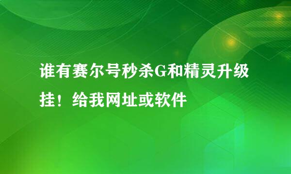 谁有赛尔号秒杀G和精灵升级挂！给我网址或软件