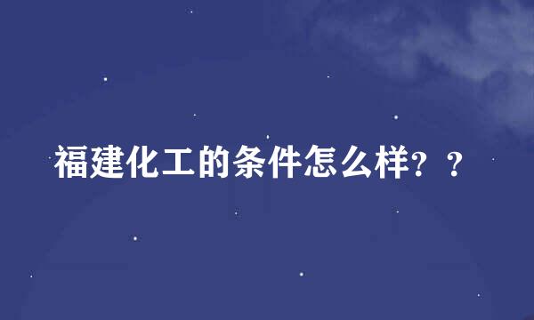 福建化工的条件怎么样？？