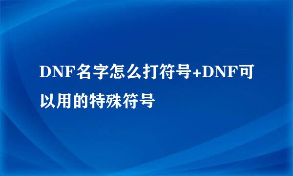 DNF名字怎么打符号+DNF可以用的特殊符号