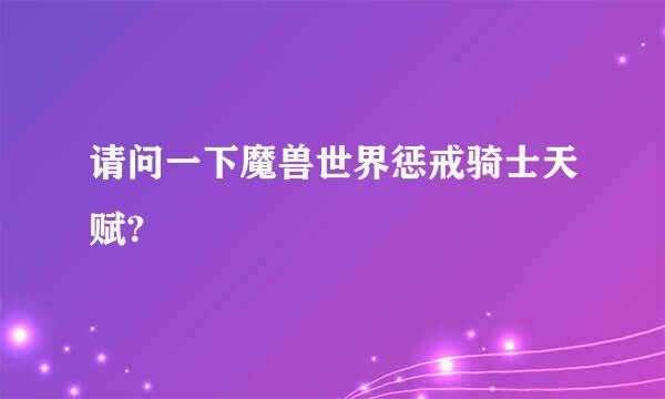 请问一下魔兽世界惩戒骑士天赋?