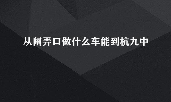 从闸弄口做什么车能到杭九中