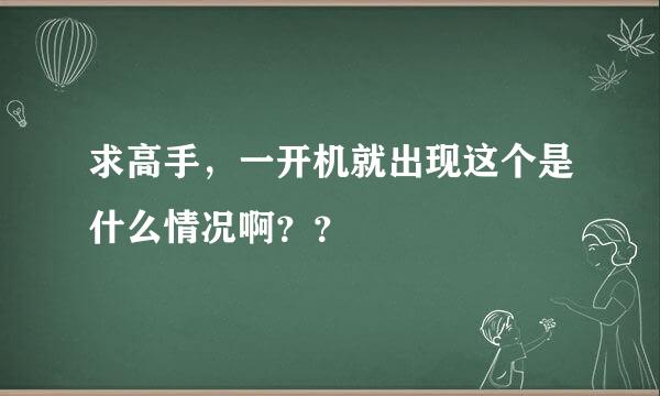 求高手，一开机就出现这个是什么情况啊？？