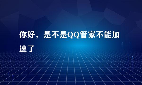 你好，是不是QQ管家不能加速了