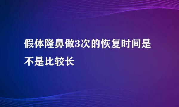 假体隆鼻做3次的恢复时间是不是比较长