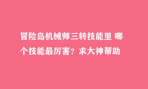 冒险岛机械师三转技能里 哪个技能最厉害？求大神帮助