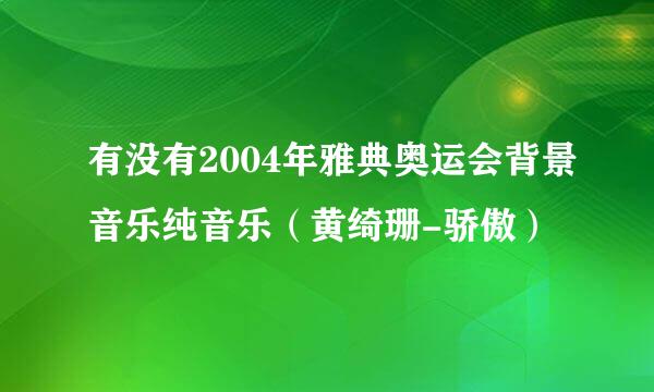 有没有2004年雅典奥运会背景音乐纯音乐（黄绮珊-骄傲）