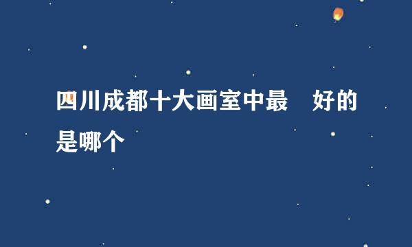 四川成都十大画室中最‍好的是哪个