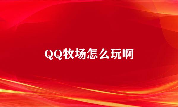 QQ牧场怎么玩啊