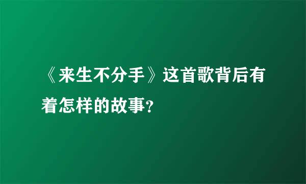 《来生不分手》这首歌背后有着怎样的故事？