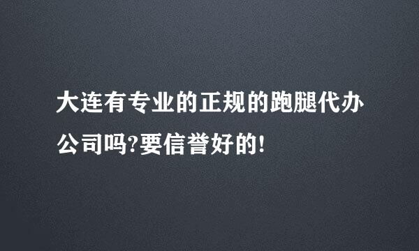 大连有专业的正规的跑腿代办公司吗?要信誉好的!