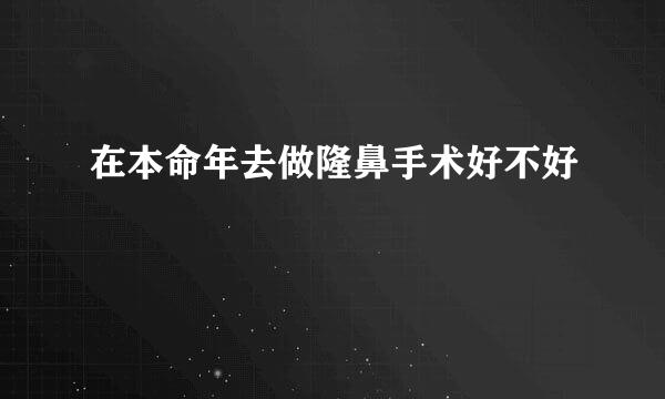 在本命年去做隆鼻手术好不好