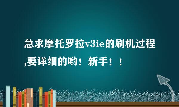 急求摩托罗拉v3ie的刷机过程,要详细的哟！新手！！