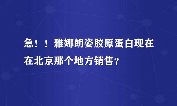 急！！雅娜朗姿胶原蛋白现在在北京那个地方销售？