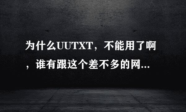 为什么UUTXT，不能用了啊，谁有跟这个差不多的网站，麻烦发个，谢谢~~