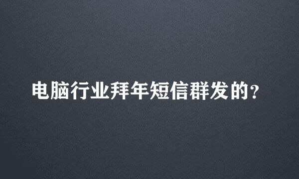 电脑行业拜年短信群发的？