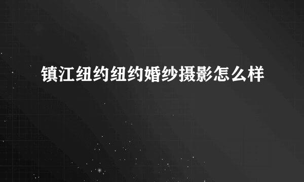 镇江纽约纽约婚纱摄影怎么样