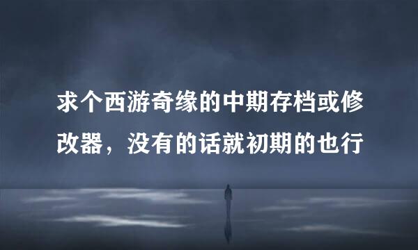 求个西游奇缘的中期存档或修改器，没有的话就初期的也行