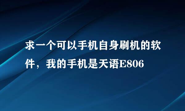 求一个可以手机自身刷机的软件，我的手机是天语E806