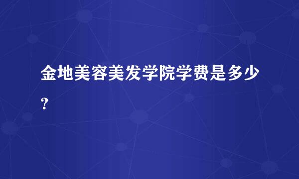 金地美容美发学院学费是多少？