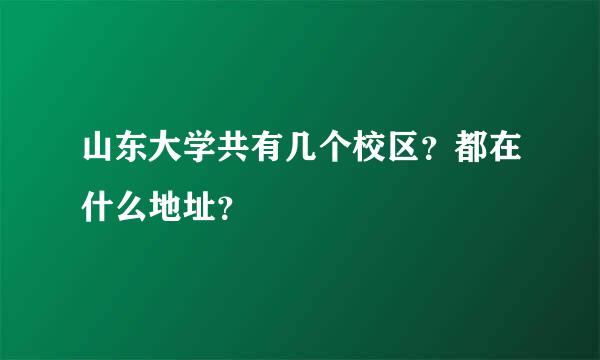 山东大学共有几个校区？都在什么地址？