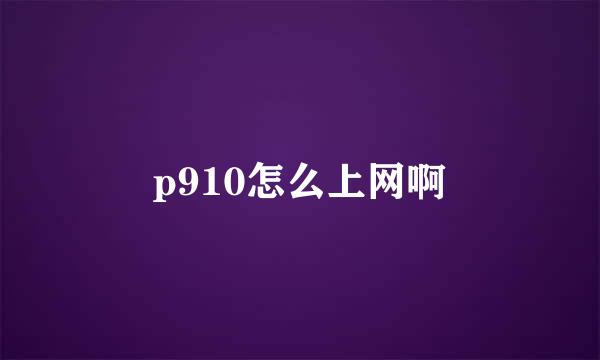 p910怎么上网啊