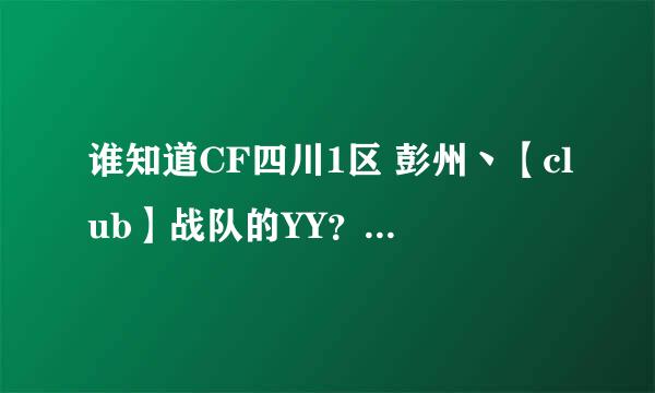 谁知道CF四川1区 彭州丶【club】战队的YY？跪求了！！！！