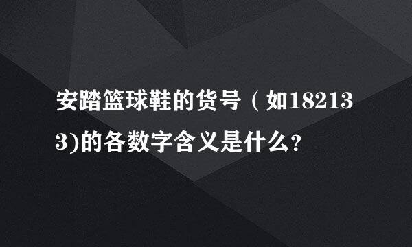 安踏篮球鞋的货号（如182133)的各数字含义是什么？