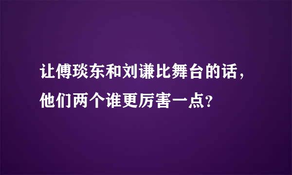 让傅琰东和刘谦比舞台的话，他们两个谁更厉害一点？