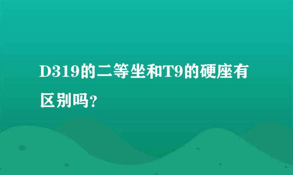 D319的二等坐和T9的硬座有区别吗？