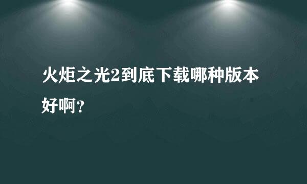 火炬之光2到底下载哪种版本好啊？