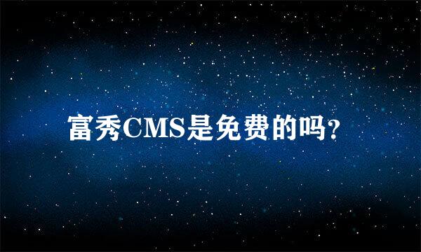 富秀CMS是免费的吗？