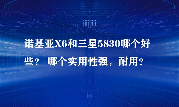 诺基亚X6和三星5830哪个好些？ 哪个实用性强，耐用？