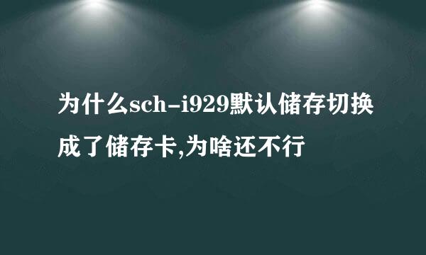 为什么sch-i929默认储存切换成了储存卡,为啥还不行