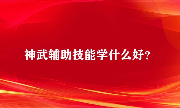 神武辅助技能学什么好？