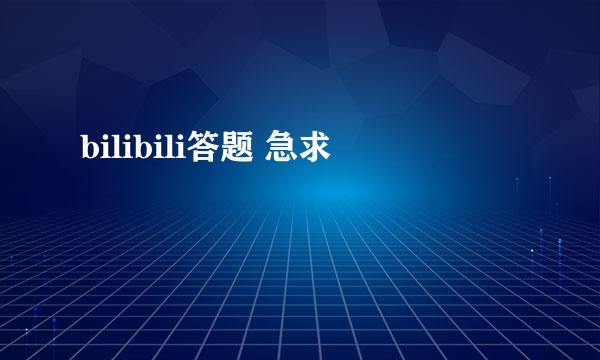 bilibili答题 急求