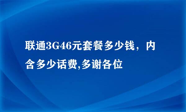 联通3G46元套餐多少钱，内含多少话费,多谢各位