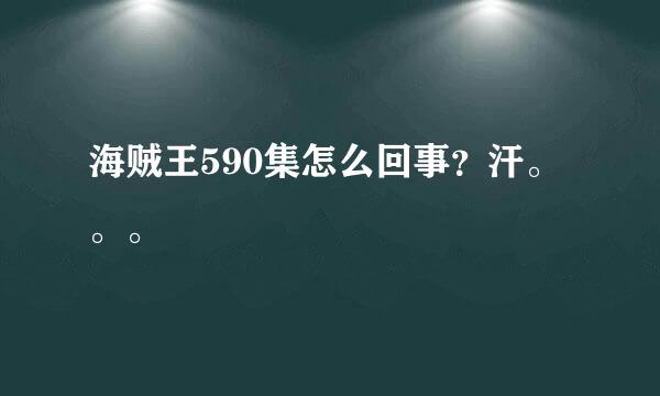 海贼王590集怎么回事？汗。。。