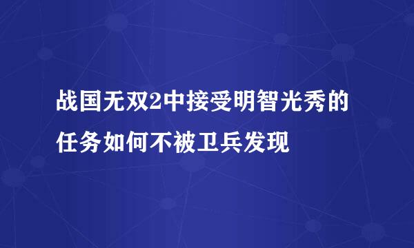 战国无双2中接受明智光秀的任务如何不被卫兵发现