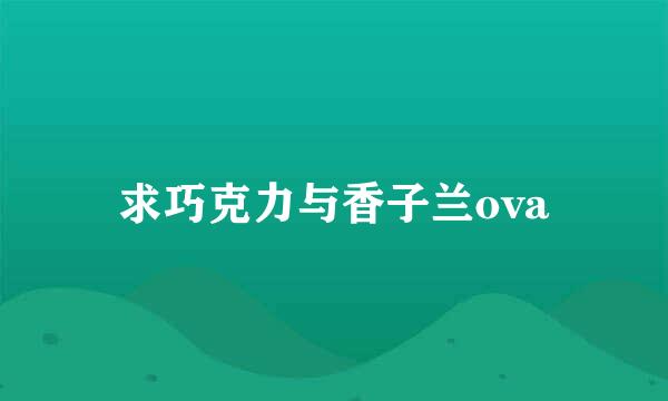 求巧克力与香子兰ova