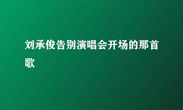 刘承俊告别演唱会开场的那首歌