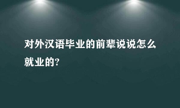 对外汉语毕业的前辈说说怎么就业的?