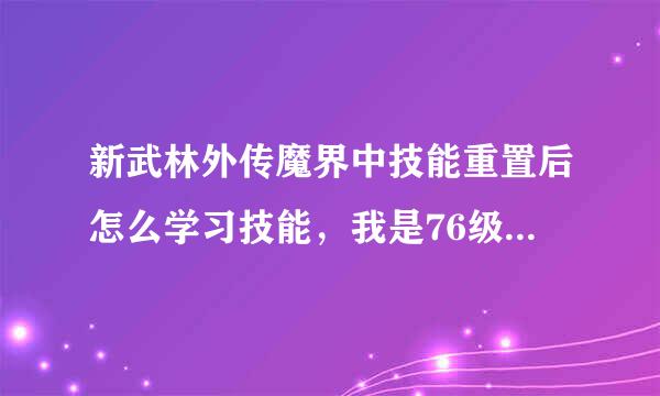 新武林外传魔界中技能重置后怎么学习技能，我是76级影舞，现在没有技能可以学和用，跪求。。。