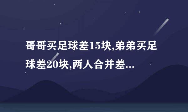 哥哥买足球差15块,弟弟买足球差20块,两人合并差5块,足球多少钱一个？