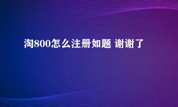 淘800怎么注册如题 谢谢了