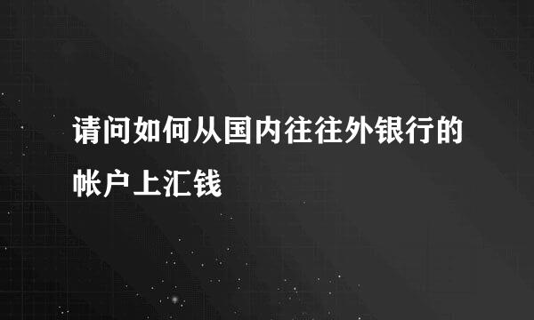 请问如何从国内往往外银行的帐户上汇钱