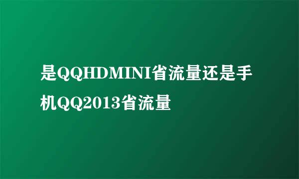 是QQHDMINI省流量还是手机QQ2013省流量