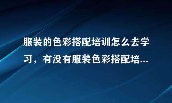 服装的色彩搭配培训怎么去学习，有没有服装色彩搭配培训教学？