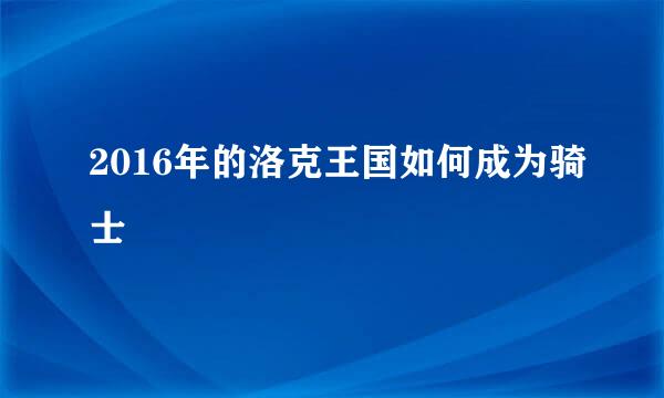 2016年的洛克王国如何成为骑士