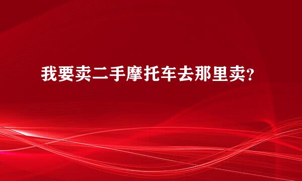 我要卖二手摩托车去那里卖？